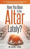 Have You Been to the Altar Lately?: Your Encounters Are a Result of the Word of God and the Ministry of the Holy Spirit
