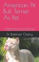 American Pit Bull Terrier As Pet: The Ultimate Guide On How To Care, Train And Housing Your American Pit Bull Terrier As Pet