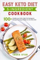 Easy Keto Diet 5-Ingredient Cookbook: 100+ Simple Low-Carb, High-Fat Ketogenic Recipes for Busy People on the Keto Diet