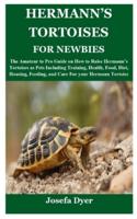 HERMANN'S TORTOISES FOR NEWBIES: The Amateur to Pro Guide on How to Raise Hermann's Tortoises as Pets Including Training, Health, Food, Diet, Housing, Feeding, and Care For your Hermann Tortoise