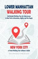 Lower Manhattan Walking Tour : Self-Guided Walking Tour for close access to New York's Attractions, Sights, and the People. A Travel Walking Tour without a Guide.