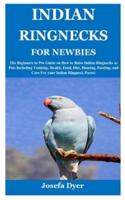INDIAN RINGNECKS FOR NEWBIES: The Beginners to Pro Guide on How to Raise Indian Ringnecks as Pets Including Training, Health, Food, Diet, Housing, Feeding, and Care For your Indian Ringneck Parrot