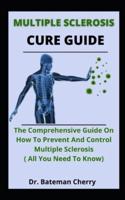 Multiple Sclerosis Cure Guide: The Comprehensive Guide On How To Prevent And Control Multiple Sclerosis (All You Need To Know)