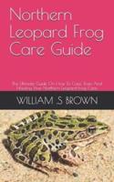 Northern Leopard Frog Care Guide: The Ultimate Guide On How To Care, Train And Housing Your Northern Leopard Frog Care