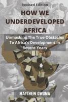 How We Underdeveloped Africa: Unmasking The True Obstacles to Africa's Development in Recent Years