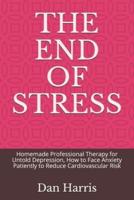 THE END OF STRESS: Homemade Professional Therapy for Untold Depression, How to Face Anxiety Patiently to Reduce Cardiovascular Risk