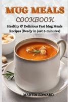 MUG MEALS COOKBOOK: Healthy & Delicious Fast Mug Meals Recipes (Ready in just 5-minutes)