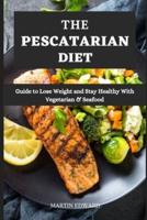 THE PESCATARIAN DIET: Guide to Lose Weight and Stay Healthy With Vegetarian & Seafood