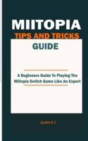 BEGINNERS GUIDE TO MIITOPIA GAME: A Comprehensive Gaming Walkthrough Tips And Hints To Playing The Miitopia Game