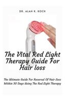 The Vital Red Light Therapy Guide For Hair loss: The Ultimate Guide For Reversal Of Hair Loss Within 30 Days Using The Red Light Therapy