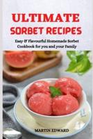 ULTIMATE SORBET RECIPES: Easy & Flavourful Homemade Sorbet Cookbook for you and your Family