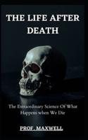 THE LIFE AFTER DEATH: The Extraordinary Science Of What Happens when We Die