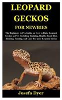 LEOPARD GECKOS FOR NEWBIES: The Beginners to Pro Guide on How to Raise Leopard Geckos as Pets Including Training, Health, Food, Diet, Housing, Feeding, and Care For your Leopard Gecko