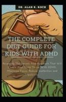 The Complete Diet Guide For Kids With ADHD: Revealing The Secrets And Approach That Will Enable Your Child Thrive With ADHD, Maximize Focus, Reduce Inattention and Impulsivity