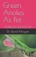 Green Anoles As Pet: The Ultimate Guide On How To Care, Train And Housing Your Green Anoles As Pet