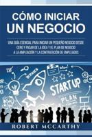 Cómo iniciar un negocio: Una guía esencial para iniciar un pequeño negocio desde cero y pasar de la idea y el plan de negocio a la ampliación y la contratación de empleados