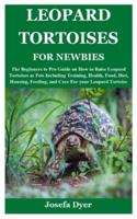 LEOPARD TORTOISES FOR NEWBIES: The Beginners to Pro Guide on How to Raise Leopard Tortoises as Pets Including Training, Health, Food, Diet, Housing, Feeding, and Care For your Leopard Tortoise