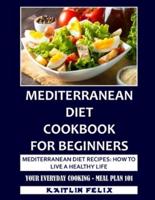 Mediterranean Diet Cookbook For Beginners: Mediterranean Diet Recipes: How To Live A Healthy Life: Your Everyday Cooking - Meal Plan 101