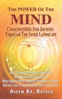 THE POWER OF THE MIND CONSCIOUSNESS AND JOURNEY THROUGH THE INNER LANDSCAPE: How To Control And Master Your Mind? How Much Can One Stretch It? What Happens When The Mind Transcends its Limits?