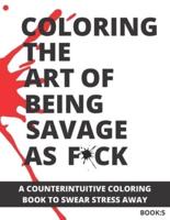 Coloring The Art of Being Savage As F*ck: A Counterintuitive Coloring Book to Swear Stress Away (Vol.5)