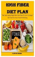 High Fiber Diet Plan: The Anti-Aging High Fiber Diet Plan To Live A Longer Life And For Your Total Well Being