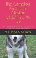 The Complete Guide To Alaskan Malamute As Pet  : The Ultimate Guide on How to Care, Train and Housing Your Alaskan malamute Dog