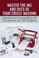 Master The Ins And Outs Of Your Cricut Machine