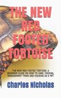 THE NEW RED FOOTED TORTOISE:  THE NEW RED FOOTED TORTOISE: A BEGINNER GUIDE ON HOW TO CARE, FEEDING, MANAGEMENT TRAIN AND HOUSING AS A PET