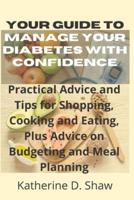 Your guide to Manage Your diabetes With Confidence: Practical Advice and Tips for Shopping, Cooking and Eating, Plus Advice on Budgeting and Meal Planning