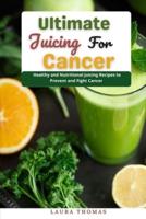 Ultimate Juicing for Cancer : Healthy and nutritional juicing recipes to prevent and fight cancer