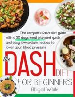 The Dash Diet For Beginners: Your Favourite 30-Day Meal Plan With 500 Quick And Easy Recipes With Low Sodium To Naturally Lower Your Blood Pressure And Enjoy More Of The Things You Love
