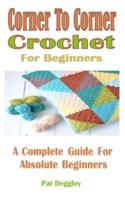 Corner To Corner Crochet For Beginners: A Complete Guide For Absolute Beginners