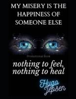 nothing to feel, nothing to heal: my misery is the happiness of someone else (Promotional Book)