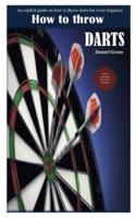 HOW TO THROW DARTS: An explicit guide on how to throw darts for every beginner