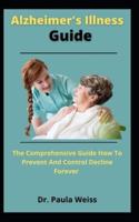 Alzheimer's Illness Guide: The Comprehensive Guide How To Prevent And Control Decline Forever