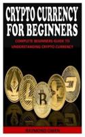 CRYPTO CURRENCY FOR BEGINNERS: Complete Beginners Guide To Understanding Crypto Currency