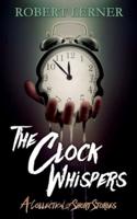 The Clock Whispers: A Collection of Short Stories