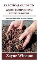 PRACTICAL GUIDE TO WORM COMPOSTING FOR BEGINNERS : An illustration guide to worm farming