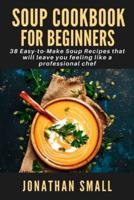 Soup Cookbook For Beginners: 38 Easy-to-Make Soup Recipes that will leave you feeling like a professional chef