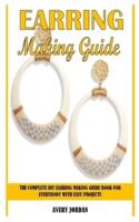EARRING MAKING GUIDE: The Complete DIY Earring Making Guide Book For Everybody With Easy Projects