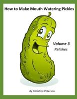 How to Make Mouth Watering Pickles, Volume 3 Relishes: 44 Relish Recipes, Cucumber, Corn, Tomato, Cranberry, Zucchini, Apple, Cabbage, Onion, Eggplant, Celery