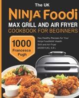 The UK Ninja Foodi MAX Grill and Air Fryer Cookbook For Beginners