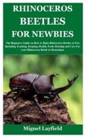 RHINOCEROS BEETLES FOR NEWBIES: The Beginners Guide on How to Raise Rhinoceros Beetles as Pets Including Training, Keeping, Health, Food, Housing and Care For your Rhinoceros Beetle or Dynastinae