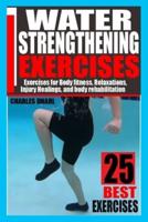 WATER STRENGTHENING EXERCISES: EXERCISES FOR BODY FITNESS,  RELAXATIONS, INJURY HEALINGS, AND  BODY REHABILITATION.
