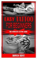 EASY TATTOO FOR BEGINNERS: The Complete Tattoo Guide