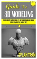 GUIDE TO 3D MODELING: The Complete Guide Book To 3d Modeling Basic Design Using Amazing And Great Tips