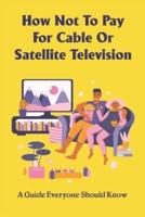 How Not To Pay For Cable Or Satellite Television