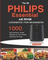 The UK Philips Essential Air Fryer Cookbook For Beginners: 1000-Day Delicious, Quick Recipes for Your Philips Essential Air Fryer