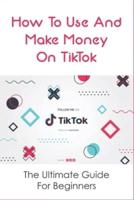 How To Use And Make Money On TikTok