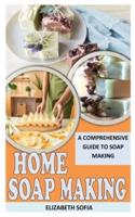 HOME SOAP MAKING: A Comprehensive Guide to Soap Making